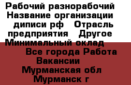 Рабочий-разнорабочий › Название организации ­ диписи.рф › Отрасль предприятия ­ Другое › Минимальный оклад ­ 18 000 - Все города Работа » Вакансии   . Мурманская обл.,Мурманск г.